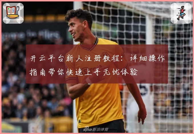 开云平台新人注册教程：详细操作指南带你快速上手无忧体验