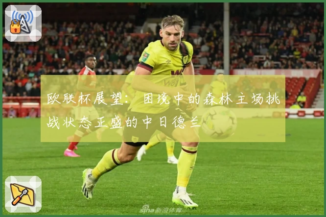 欧联杯展望：困境中的森林主场挑战状态正盛的中日德兰