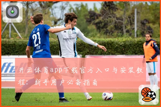 开云体育app下载官方入口与安装教程：新手用户必备指南