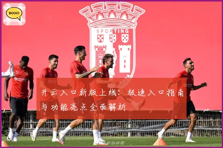 开云入口新版上线：极速入口指南与功能亮点全面解析