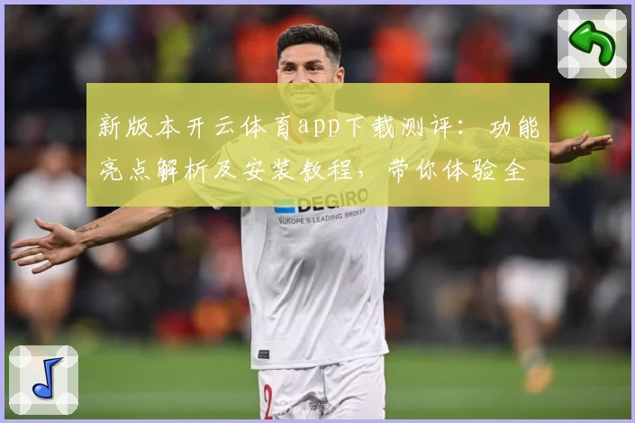 新版本开云体育app下载测评：功能亮点解析及安装教程，带你体验全新升级