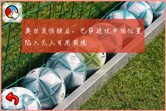 奥尔莫伤缺后，巴萨进攻中场位置陷入无人可用困境