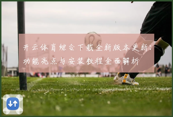 开云体育综合下载全新版本更新：功能亮点与安装教程全面解析