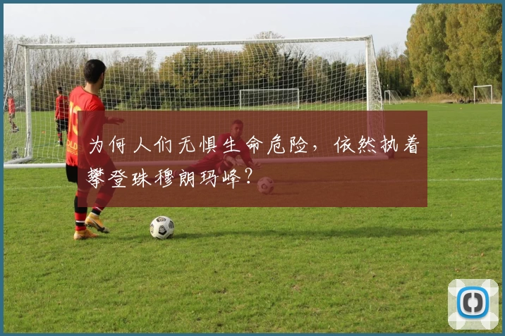 为何人们无惧生命危险，依然执着攀登珠穆朗玛峰？