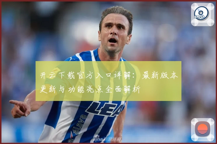 开云下载官方入口详解：最新版本更新与功能亮点全面解析