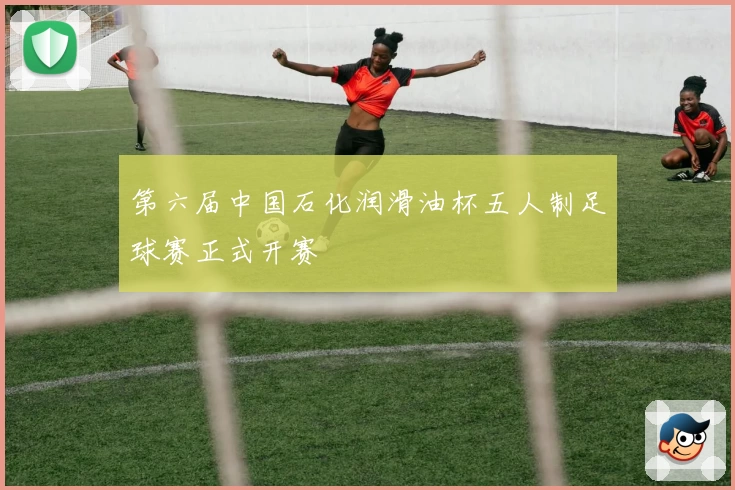 第六届中国石化润滑油杯五人制足球赛正式开赛