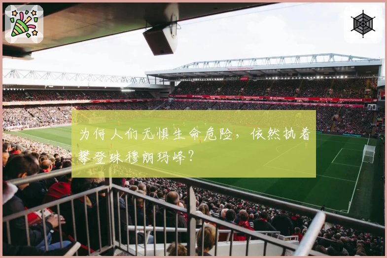 为何人们无惧生命危险，依然执着攀登珠穆朗玛峰？