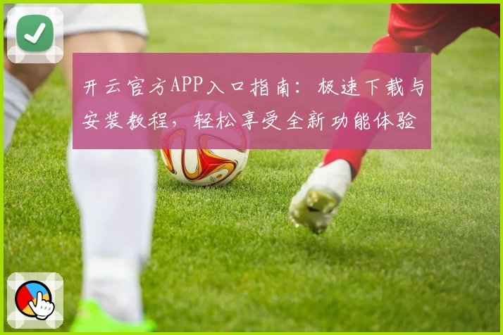 开云官方APP入口指南：极速下载与安装教程，轻松享受全新功能体验之旅