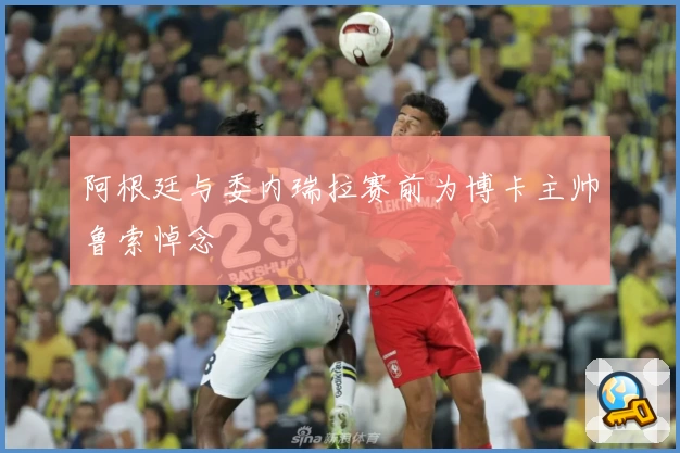 阿根廷与委内瑞拉赛前为博卡主帅鲁索悼念