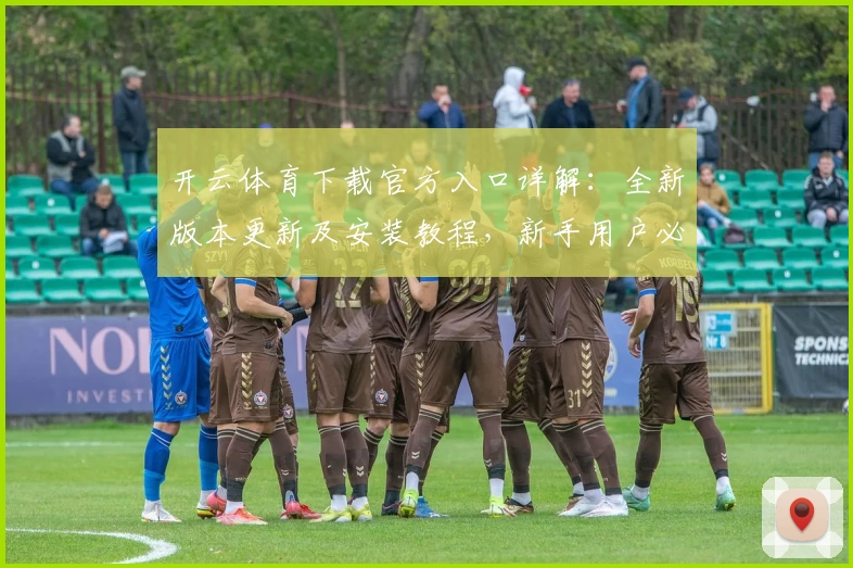 开云体育下载官方入口详解：全新版本更新及安装教程，新手用户必读！