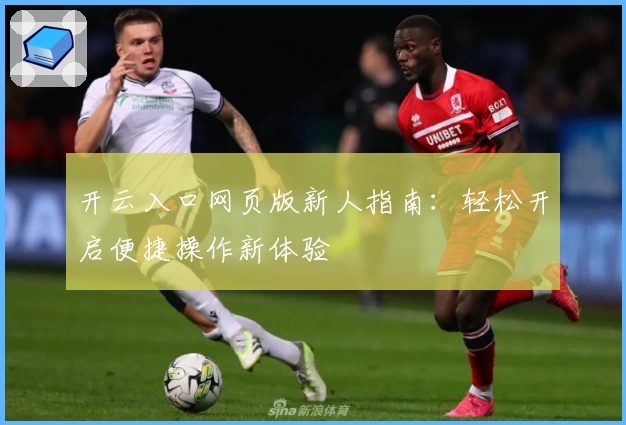 开云入口网页版新人指南：轻松开启便捷操作新体验