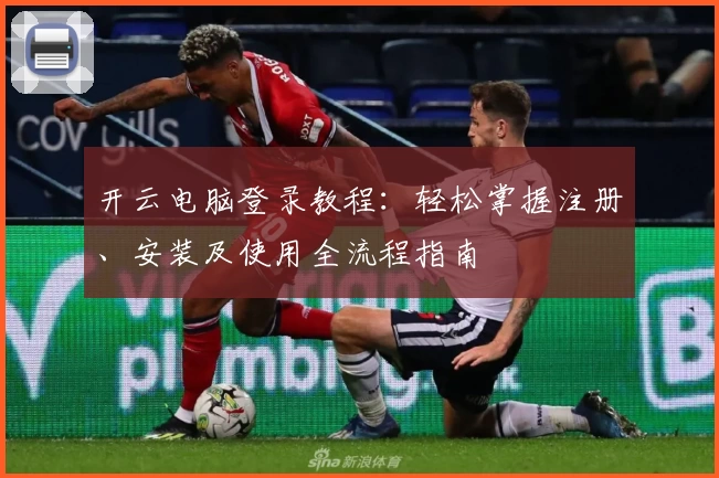 开云电脑登录教程：轻松掌握注册、安装及使用全流程指南