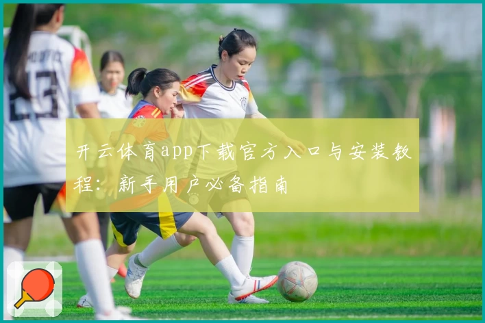 开云体育app下载官方入口与安装教程：新手用户必备指南