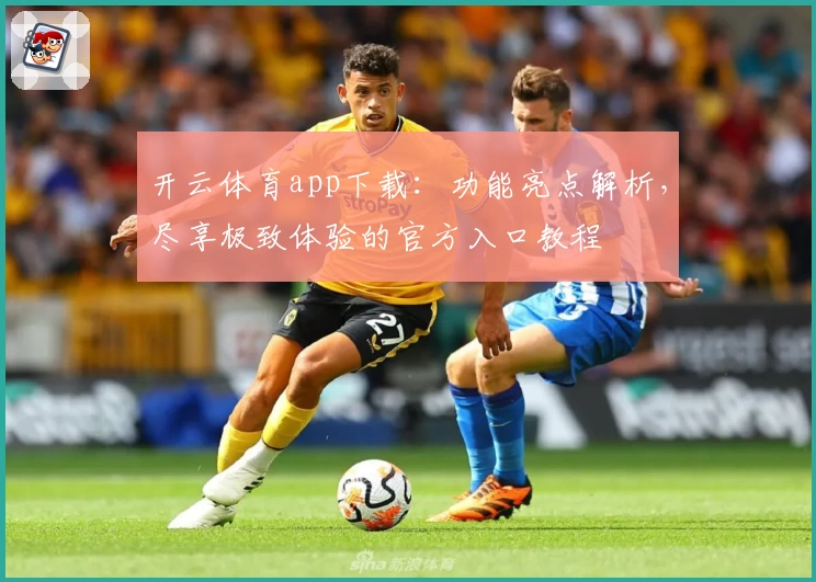 开云体育app下载：功能亮点解析，尽享极致体验的官方入口教程