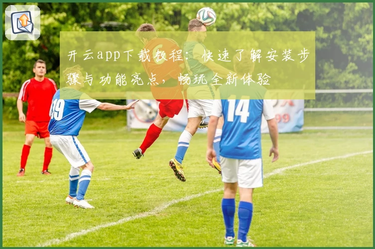 开云app下载教程：快速了解安装步骤与功能亮点，畅玩全新体验