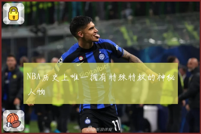 NBA历史上唯一拥有特殊特权的神秘人物