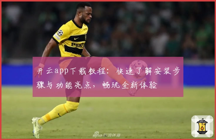 开云app下载教程：快速了解安装步骤与功能亮点，畅玩全新体验
