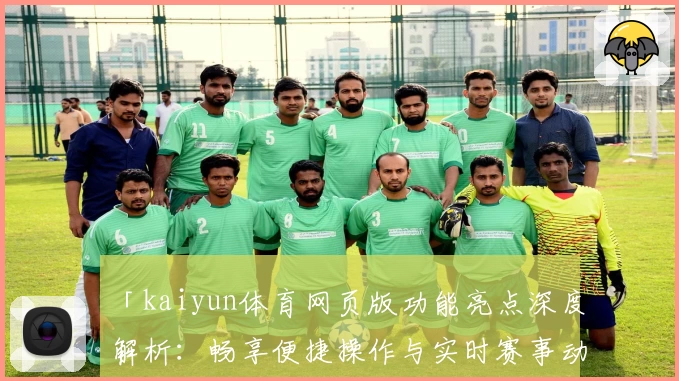 「kaiyun体育网页版功能亮点深度解析：畅享便捷操作与实时赛事动态」