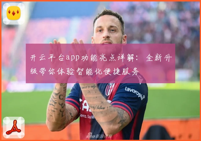 开云平台app功能亮点详解：全新升级带你体验智能化便捷服务