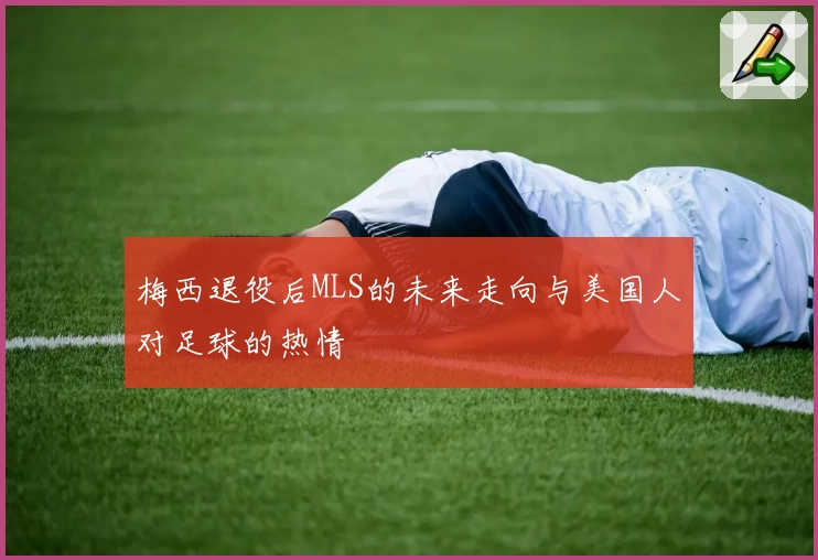 梅西退役后MLS的未来走向与美国人对足球的热情