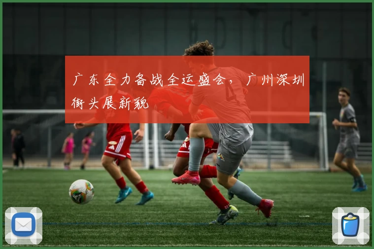 广东全力备战全运盛会，广州深圳街头展新貌